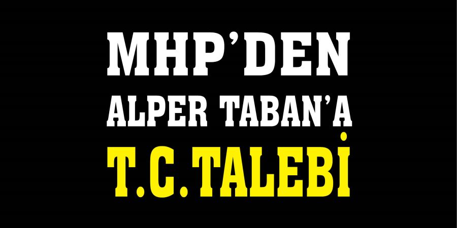MHP’DEN ALPER TABAN’A T.C. TALEBİ