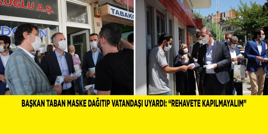 BAŞKAN TABAN MASKE DAĞITIP VATANDAŞI UYARDI: “REHAVETE KAPILMAYALIM”